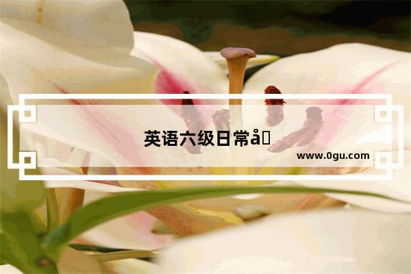 英语六级日常口语考什么