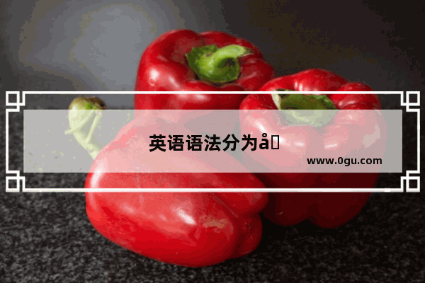 英语语法分为和两大部分