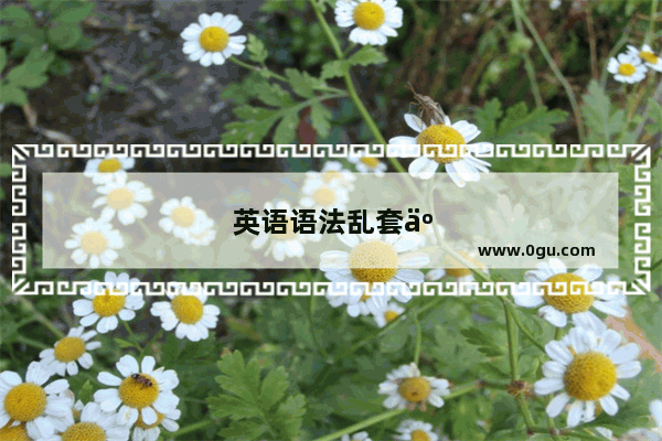 英语语法乱套了怎么办