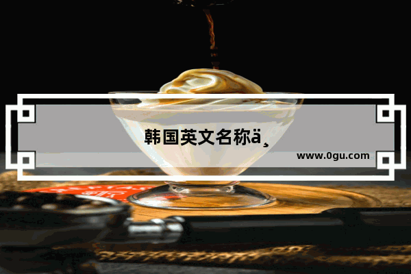 韩国英文名称为Korea 为什么中文不音译高丽国