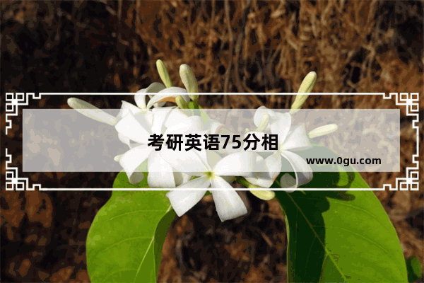 考研英语75分相当于六级多少