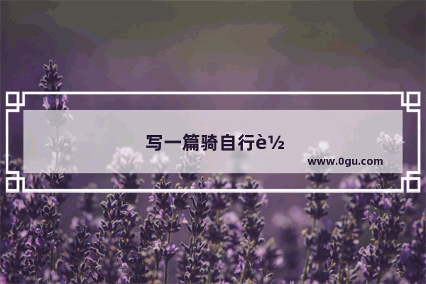 写一篇骑自行车旅行的英语小作文,70个单词左右