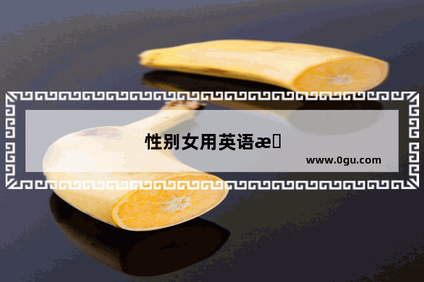 性别女用英语怎么说英语缩写