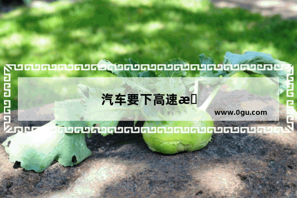汽车要下高速时距离多远变道最右侧车道比较合适
