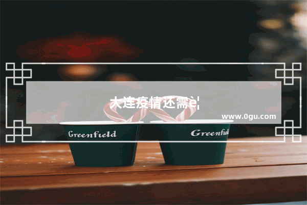 大连疫情还需要持续多久？我什么时候才可以返回自己的学校呢