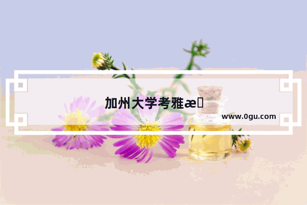 加州大学考雅思还是托福