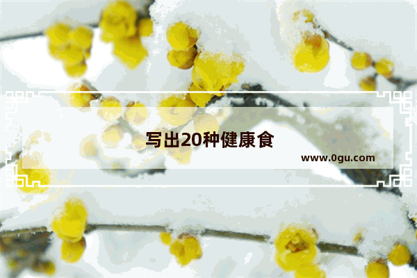 写出20种健康食品的英文？快啊