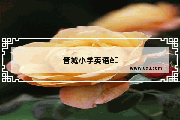 晋城小学英语考试时间