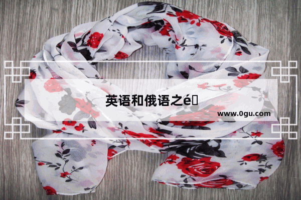 英语和俄语之间 有什么关联吗？比如语法方面