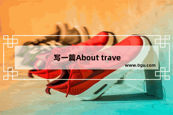 写一篇About traveling为题的英语作文