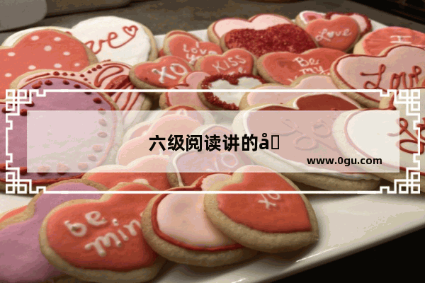 六级阅读讲的啥