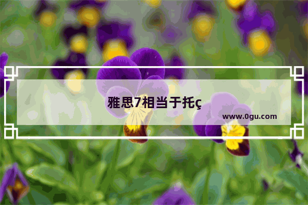 雅思7相当于托福的多少分