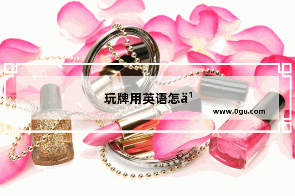 玩牌用英语怎么说呢
