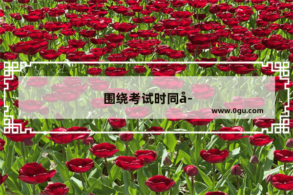 围绕考试时同学们神态各异写一段话