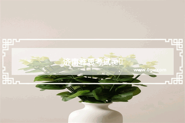 济南雅思考试时间2019年