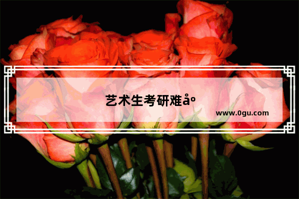 艺术生考研难度