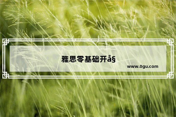 雅思零基础开始要学多久才能考6分啊