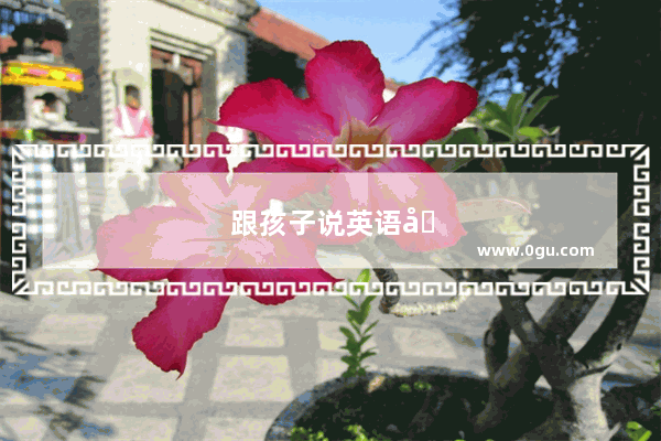 跟孩子说英语口语怎么说呢