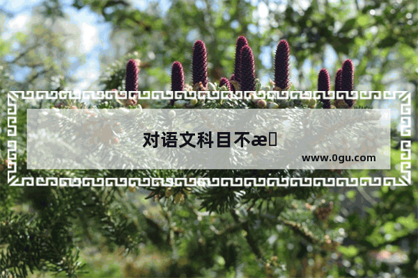对语文科目不感兴趣 考不好怎么办