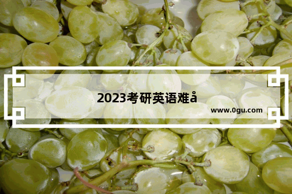 2023考研英语难度预测