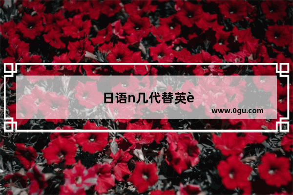 日语n几代替英语四级