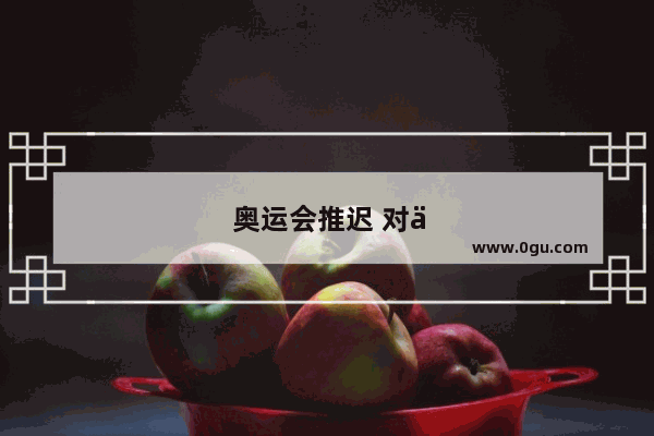奥运会推迟 对于中国体育代表团哪个项目影响最大