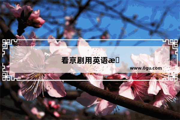 看京剧用英语怎么说