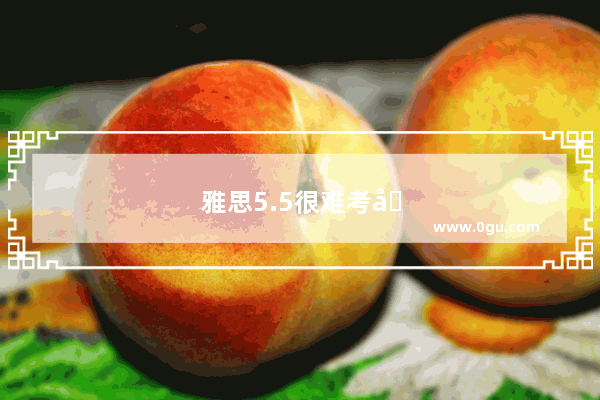 雅思5.5很难考吗
