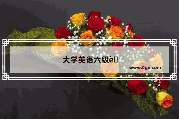 大学英语六级考试 题型全解析