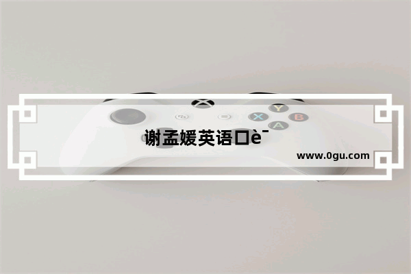 谢孟媛英语口语 打破语言障碍 开启国际视野