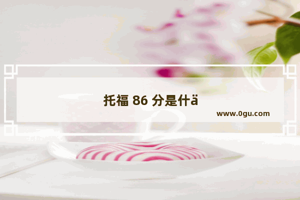 托福 86 分是什么水平？