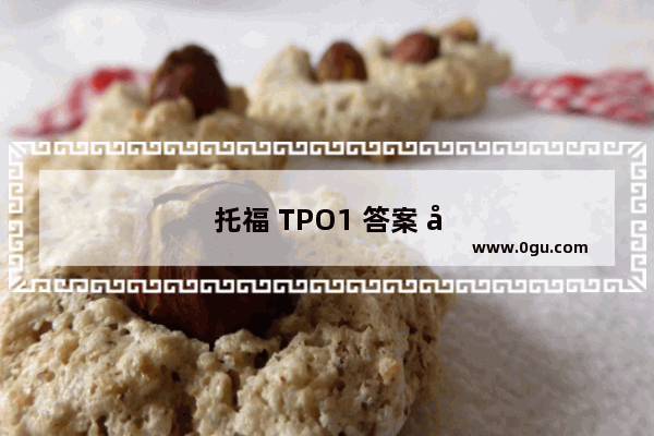 托福 TPO1 答案 全面解析