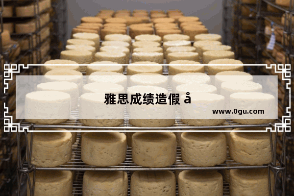 雅思成绩造假 学术诚信的挑战