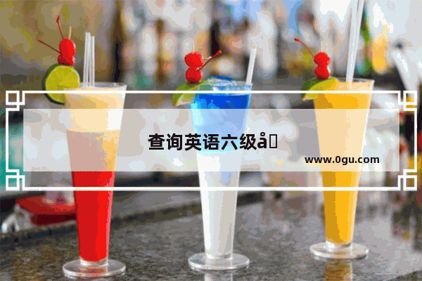 查询英语六级分数的途径与方法