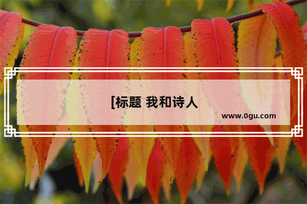 [标题 我和诗人的文学之旅