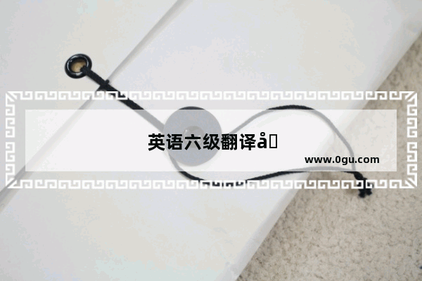 英语六级翻译出自哪里？