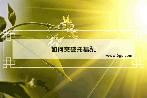 如何突破托福写作 23 分瓶颈