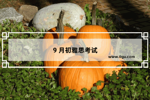 9 月初雅思考试攻略