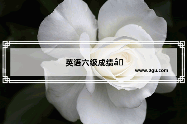 英语六级成绩单打印攻略