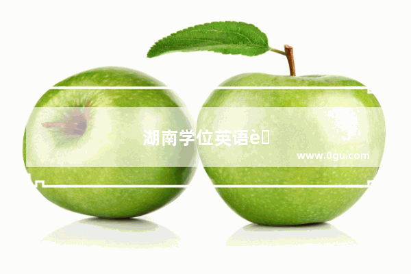 湖南学位英语考试成绩查询时间已公布！