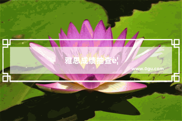雅思成绩抽查要多久？
