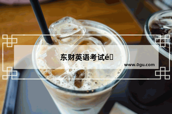 东财英语考试难度大揭秘！