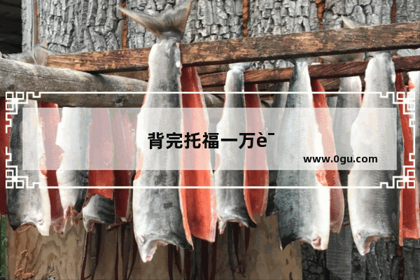 背完托福一万词 你需要知道的几件事