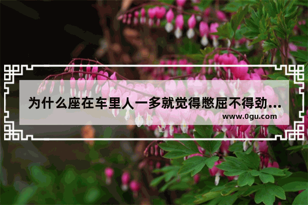 为什么座在车里人一多就觉得憋屈不得劲 脑袋难受.就想打开车窗子 头难受怎么办