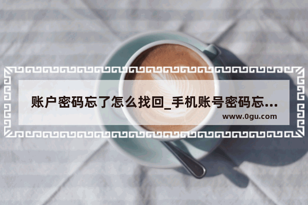 账户密码忘了怎么找回_手机账号密码忘记了解决方法