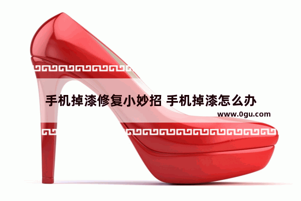 手机掉漆修复小妙招 手机掉漆怎么办