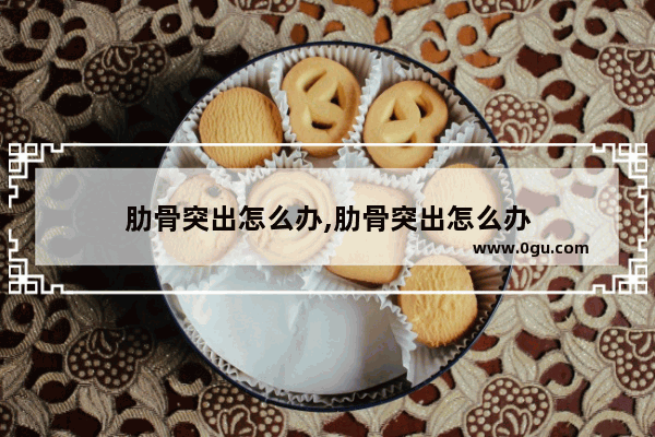 肋骨突出怎么办,肋骨突出怎么办