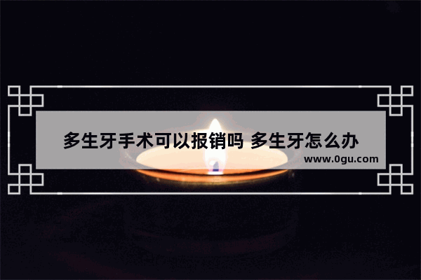 多生牙手术可以报销吗 多生牙怎么办