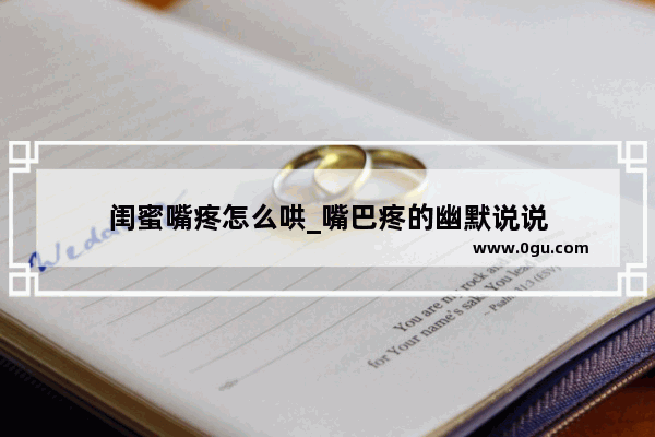 闺蜜嘴疼怎么哄_嘴巴疼的幽默说说