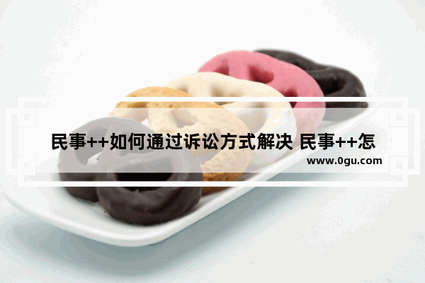 民事++如何通过诉讼方式解决 民事++怎么办